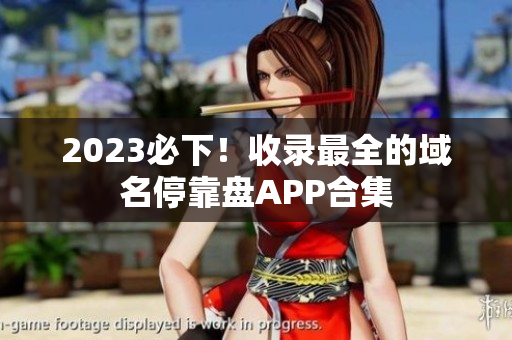 2023必下！收录最全的域名停靠盘APP合集