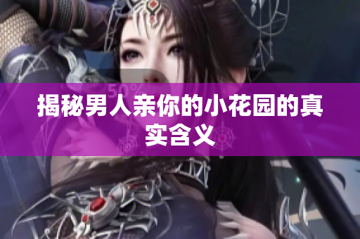 揭秘男人亲你的小花园的真实含义