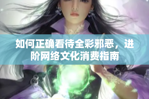 如何正确看待全彩邪恶，进阶网络文化消费指南