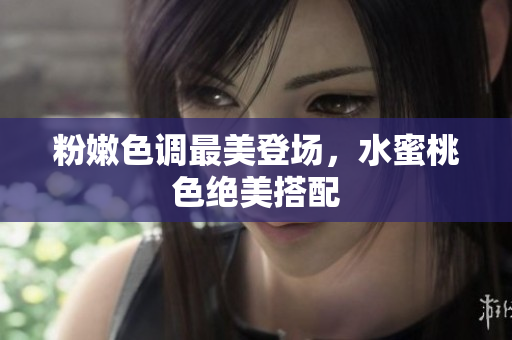 粉嫩色调最美登场，水蜜桃色绝美搭配