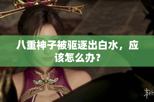 八重神子被驱逐出白水，应该怎么办？