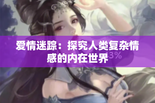 爱情迷踪：探究人类复杂情感的内在世界