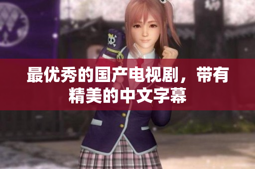 最优秀的国产电视剧，带有精美的中文字幕