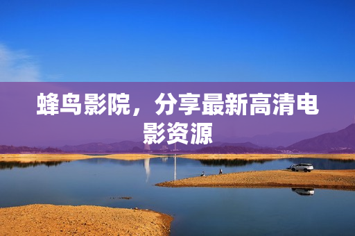蜂鸟影院，分享最新高清电影资源