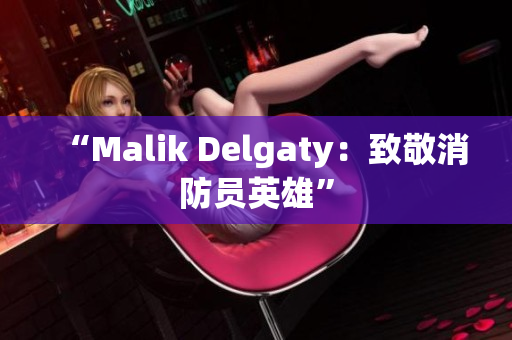 “Malik Delgaty：致敬消防员英雄”