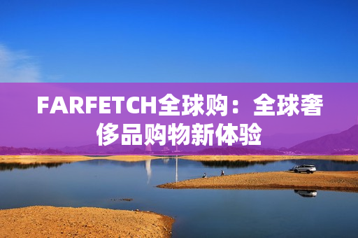 FARFETCH全球购：全球奢侈品购物新体验