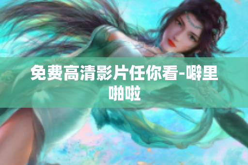 免费高清影片任你看-噼里啪啦