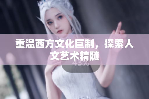 重温西方文化巨制，探索人文艺术精髓