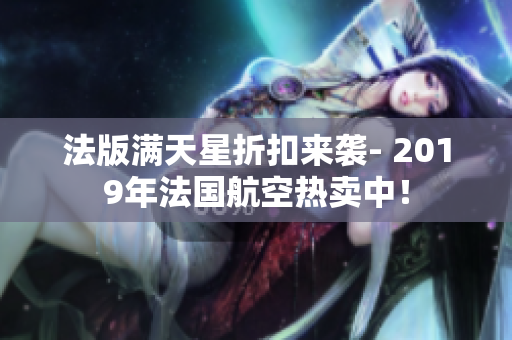 法版满天星折扣来袭- 2019年法国航空热卖中！