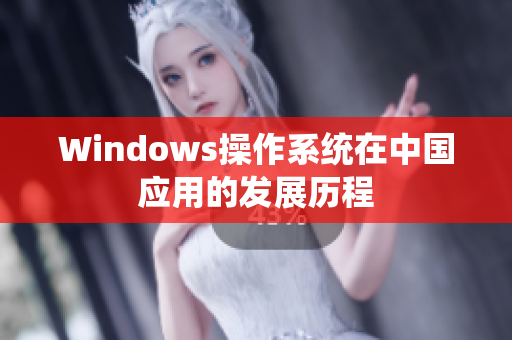 Windows操作系统在中国应用的发展历程