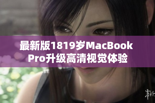 最新版1819岁MacBook Pro升级高清视觉体验