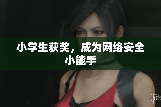 小学生获奖，成为网络安全小能手