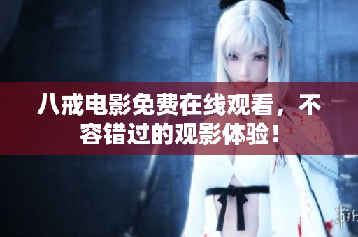 八戒电影免费在线观看，不容错过的观影体验！