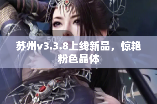 苏州v3.3.8上线新品，惊艳粉色晶体