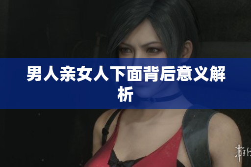 男人亲女人下面背后意义解析