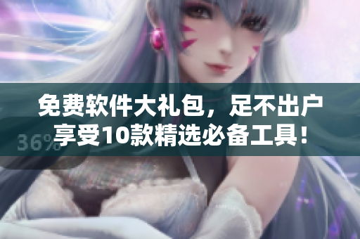 免费软件大礼包，足不出户享受10款精选必备工具！