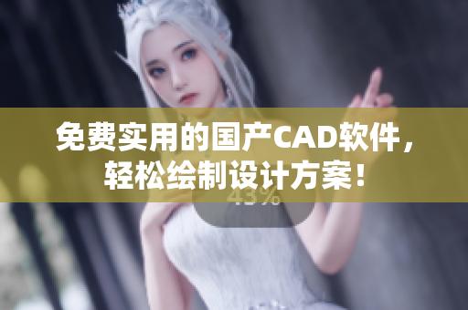 免费实用的国产CAD软件，轻松绘制设计方案！