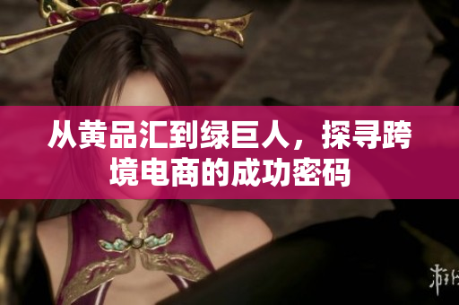 从黄品汇到绿巨人，探寻跨境电商的成功密码