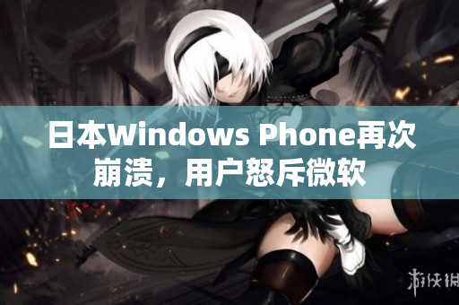 日本Windows Phone再次崩溃，用户怒斥微软