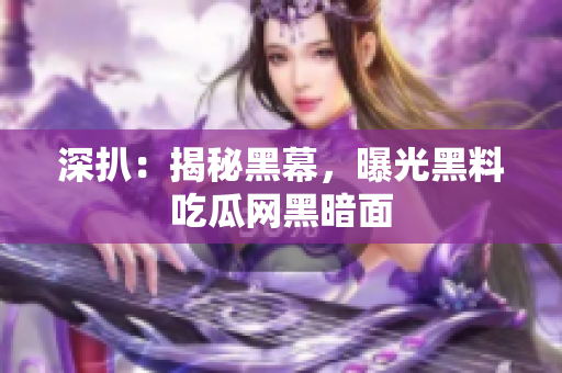 深扒：揭秘黑幕，曝光黑料吃瓜网黑暗面