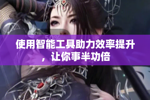 使用智能工具助力效率提升，让你事半功倍