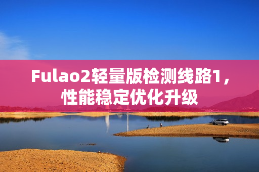 Fulao2轻量版检测线路1，性能稳定优化升级