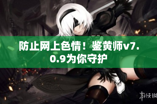 防止网上色情！鉴黄师v7.0.9为你守护