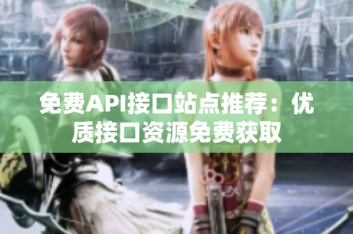 免费API接口站点推荐：优质接口资源免费获取