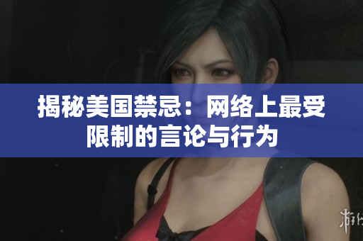 揭秘美国禁忌：网络上最受限制的言论与行为