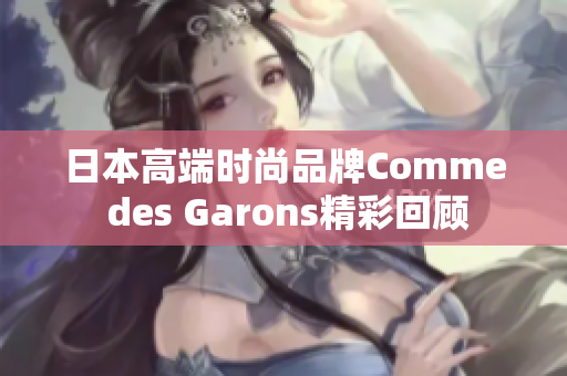 日本高端时尚品牌Comme des Garons精彩回顾