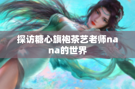 探访糖心旗袍茶艺老师nana的世界