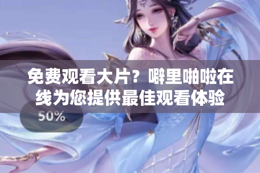 免费观看大片？噼里啪啦在线为您提供最佳观看体验