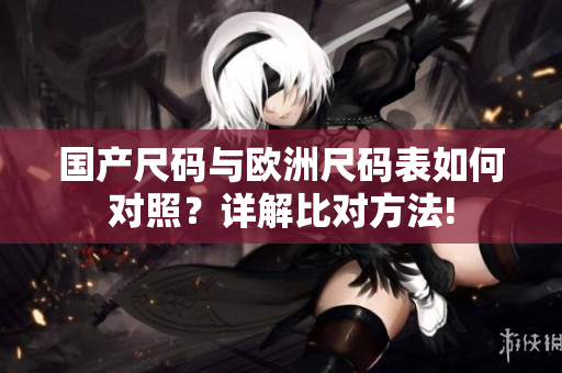 国产尺码与欧洲尺码表如何对照？详解比对方法!