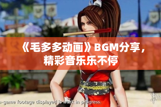 《毛多多动画》BGM分享，精彩音乐乐不停