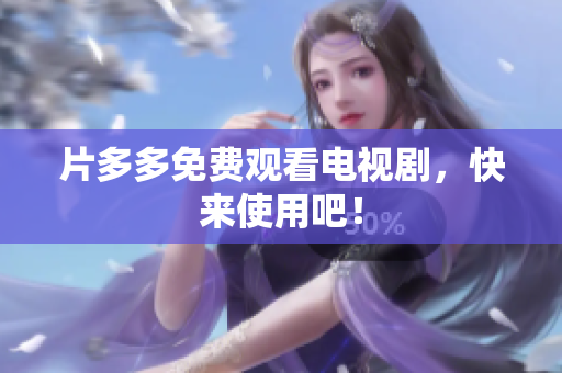 片多多免费观看电视剧，快来使用吧！