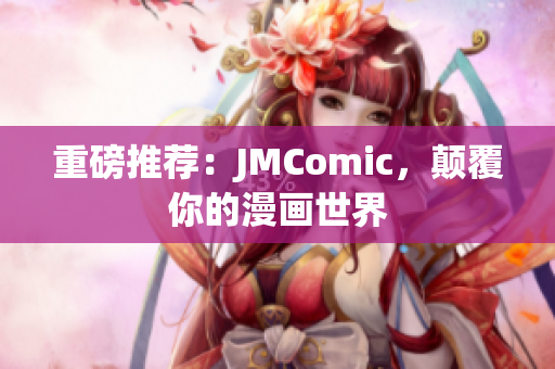 重磅推荐：JMComic，颠覆你的漫画世界