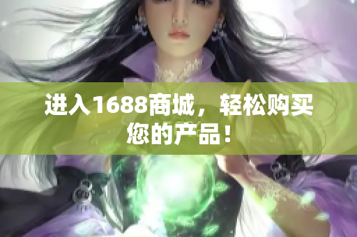 进入1688商城，轻松购买您的产品！
