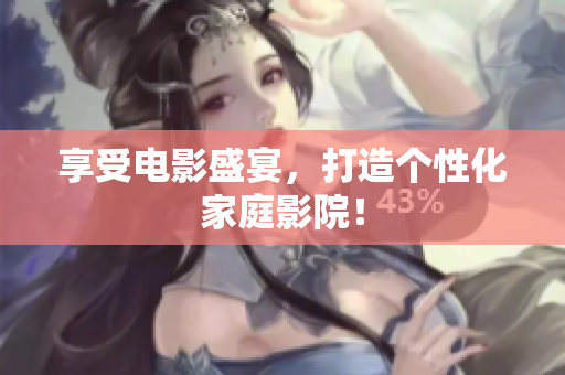 享受电影盛宴，打造个性化家庭影院！
