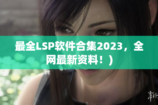 最全LSP软件合集2023，全网最新资料！)