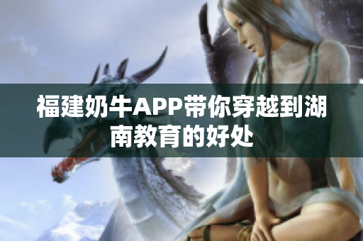 福建奶牛APP带你穿越到湖南教育的好处