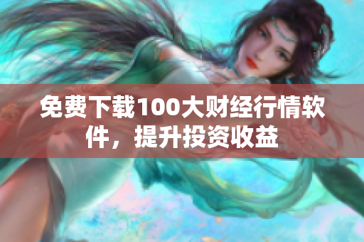 免费下载100大财经行情软件，提升投资收益