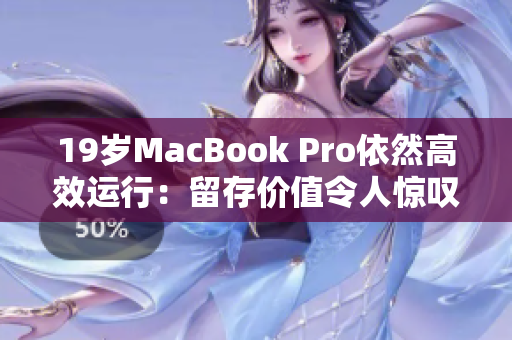 19岁MacBook Pro依然高效运行：留存价值令人惊叹！