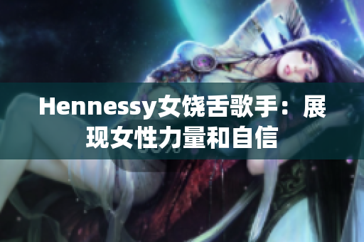 Hennessy女饶舌歌手：展现女性力量和自信