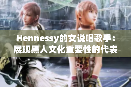 Hennessy的女说唱歌手：展现黑人文化重要性的代表