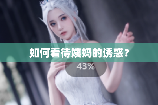 如何看待姨妈的诱惑？