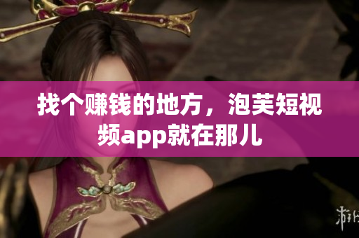 找个赚钱的地方，泡芙短视频app就在那儿