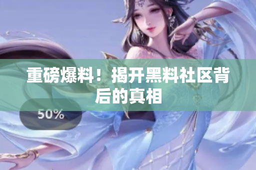 重磅爆料！揭开黑料社区背后的真相