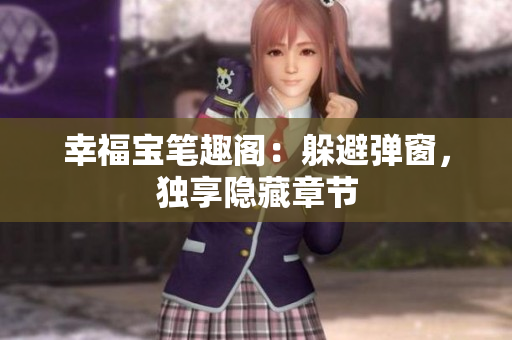 幸福宝笔趣阁：躲避弹窗，独享隐藏章节