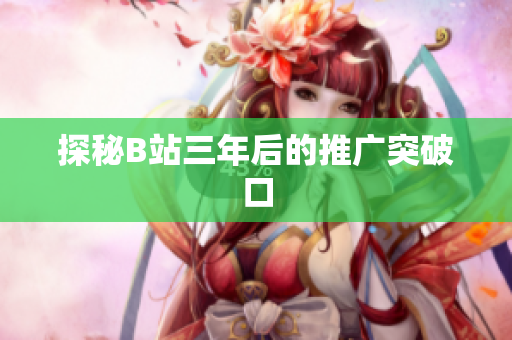 探秘B站三年后的推广突破口