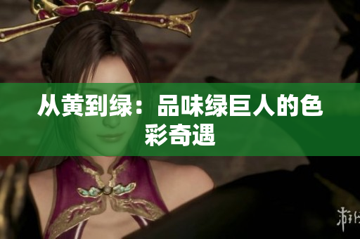 从黄到绿：品味绿巨人的色彩奇遇